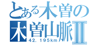 とある木曽の木曽山脈Ⅱ（４２．１９５ｋｍ）