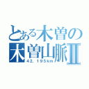 とある木曽の木曽山脈Ⅱ（４２．１９５ｋｍ）