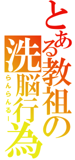 とある教祖の洗脳行為（らんらんるー）