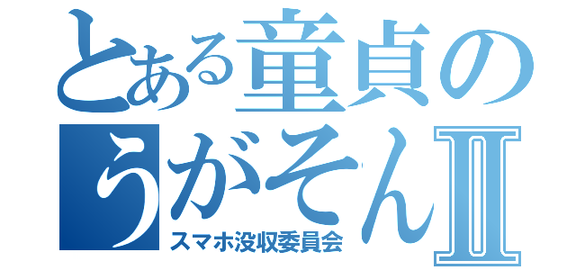 とある童貞のうがそんⅡ（スマホ没収委員会）