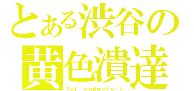 とある渋谷の黄色潰達（ＹｅｌｌｏｗＢｕｓｔｅｒｓ）