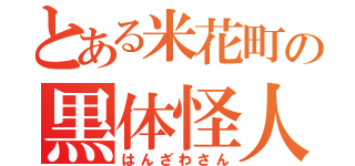 とある米花町の黒体怪人（はんざわさん）