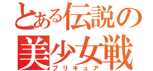 とある伝説の美少女戦士（プリキュア）