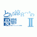 とある涼宮ハルヒの憂鬱Ⅱ（涼宮ハルヒとユカイな仲間達）