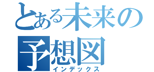 とある未来の予想図（インデックス）