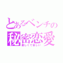 とあるベンチの秘密恋愛（激しくて苦しい）