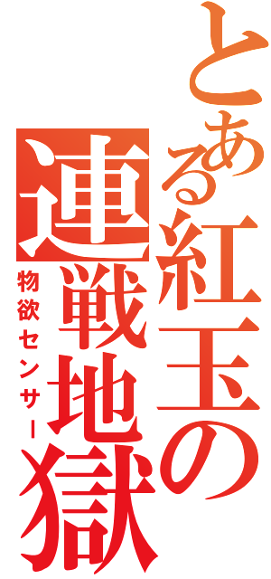 とある紅玉の連戦地獄（物欲センサー）