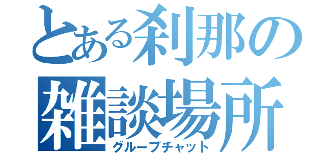 とある刹那の雑談場所（グループチャット）