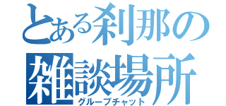 とある刹那の雑談場所（グループチャット）