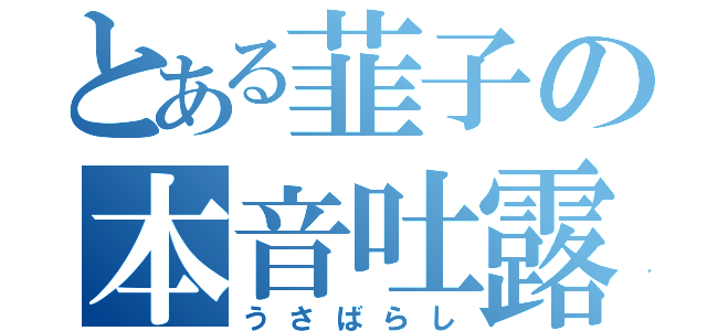 とある韮子の本音吐露（うさばらし）