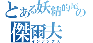 とある妖精的尾巴の傑爾夫（インデックス）