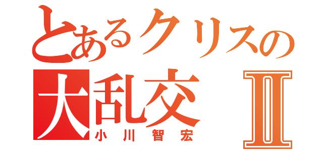 とあるクリスの大乱交Ⅱ（小川智宏）