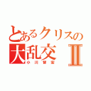 とあるクリスの大乱交Ⅱ（小川智宏）