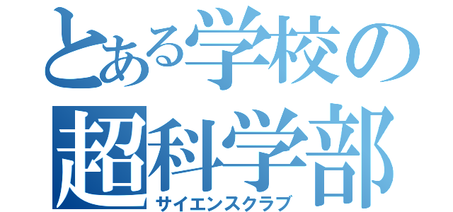 とある学校の超科学部（サイエンスクラブ）