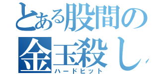 とある股間の金玉殺し（ハードヒット）