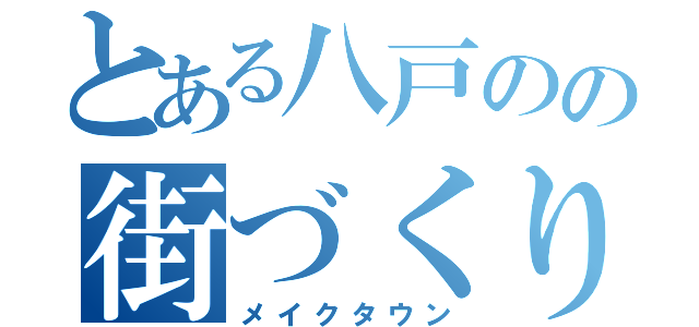 とある八戸のの街づくり（メイクタウン）