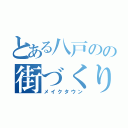 とある八戸のの街づくり（メイクタウン）