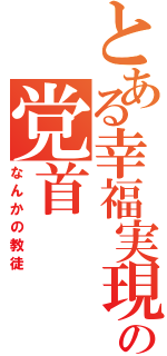 とある幸福実現党の党首（なんかの教徒）