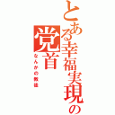 とある幸福実現党の党首（なんかの教徒）