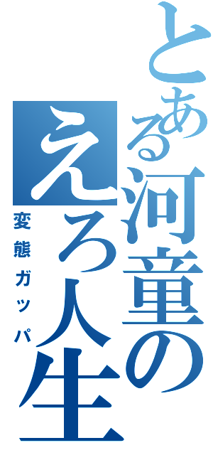 とある河童のえろ人生（変態ガッパ）