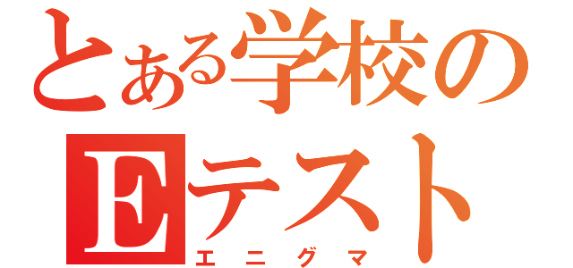 とある学校のＥテスト（エニグマ）