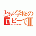 とある学校のロビーでⅡ（殺された君野君）