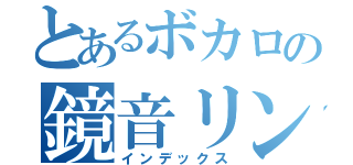 とあるボカロの鏡音リン（インデックス）