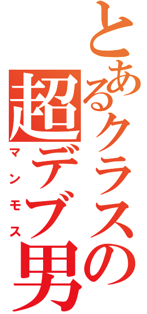 とあるクラスの超デブ男（マンモス）