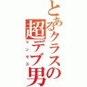 とあるクラスの超デブ男（マンモス）