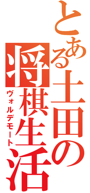 とある土田の将棋生活（ヴォルデモート）