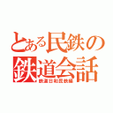 とある民鉄の鉄道会話録（鉄道日和民鉄編）