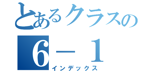 とあるクラスの６－１（インデックス）