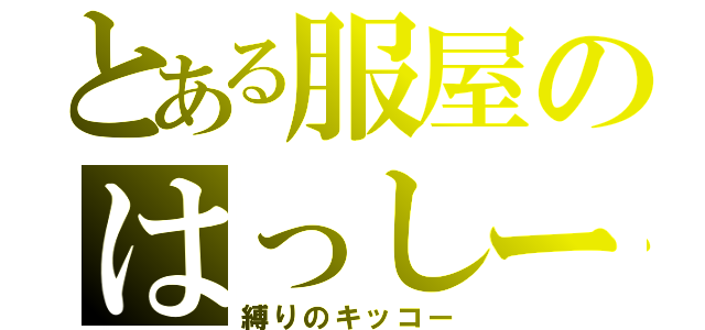 とある服屋のはっしー（縛りのキッコー）