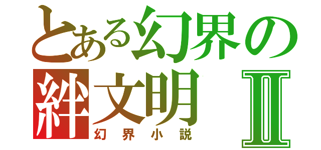 とある幻界の絆文明Ⅱ（幻界小説）