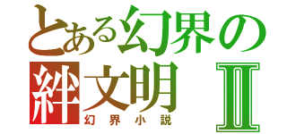 とある幻界の絆文明Ⅱ（幻界小説）