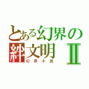 とある幻界の絆文明Ⅱ（幻界小説）