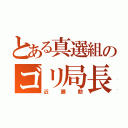 とある真選組のゴリ局長（近藤勲）