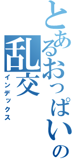 とあるおっぱいの乱交（インデックス）