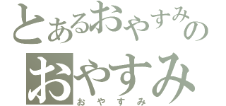 とあるおやすみのおやすみ（おやすみ）