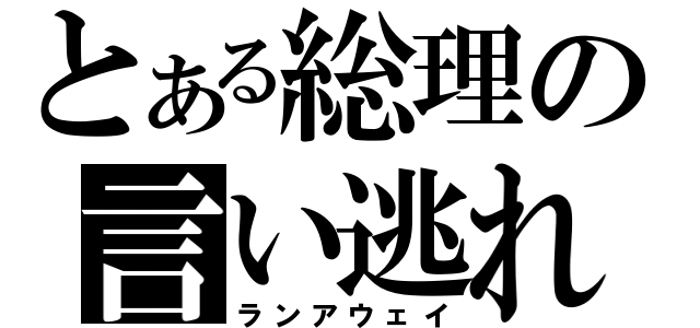 とある総理の言い逃れ（ランアウェイ）