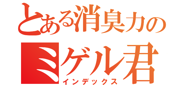 とある消臭力のミゲル君（インデックス）