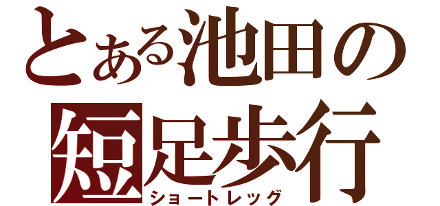 とある池田の短足歩行（ショートレッグ）