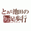 とある池田の短足歩行（ショートレッグ）