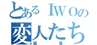 とあるＩＷＯの変人たち（低音）