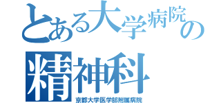 とある大学病院の精神科（京都大学医学部附属病院）