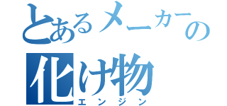 とあるメーカーの化け物（エンジン）