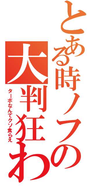 とある時ノフの大判狂わせ（ターボなんてクソ食らえ）