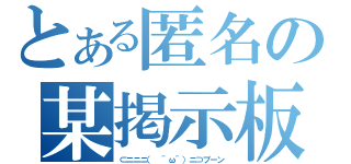 とある匿名の某掲示板（⊂ニニニ（ ＾ω＾）ニ⊃ブーン）