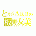 とあるＡＫＢの板野友美（Ｔｅａｍ Ｋ）