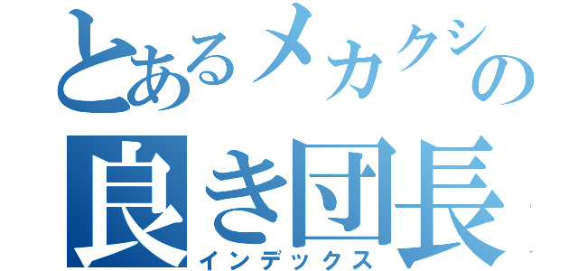 とあるメカクシの良き団長（インデックス）